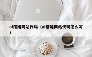 丹东ai搭建网站代码（ai搭建网站代码怎么写）
