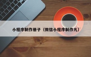 丹东小程序制作册子（微信小程序制作凡）