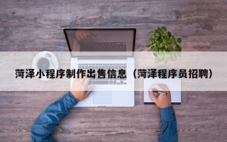 丹东菏泽小程序制作出售信息（菏泽程序员招聘）
