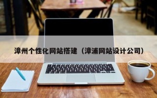 丹东漳州个性化网站搭建（漳浦网站设计公司）