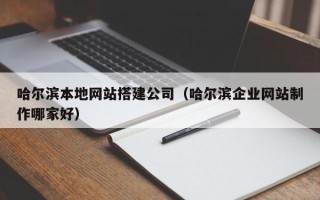 丹东哈尔滨本地网站搭建公司（哈尔滨企业网站制作哪家好）