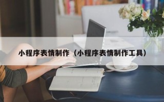 丹东小程序表情制作（小程序表情制作工具）