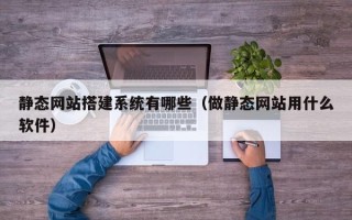 丹东静态网站搭建系统有哪些（做静态网站用什么软件）