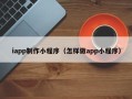 丹东iapp制作小程序（怎样做app小程序）