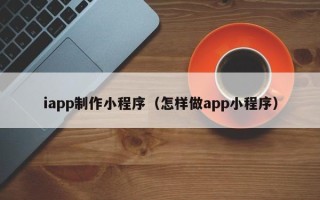 丹东iapp制作小程序（怎样做app小程序）