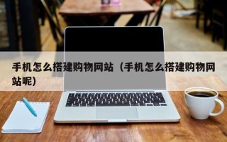 丹东手机怎么搭建购物网站（手机怎么搭建购物网站呢）