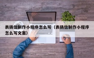 丹东表扬信制作小程序怎么写（表扬信制作小程序怎么写文案）