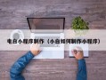 丹东电白小程序制作（小白如何制作小程序）