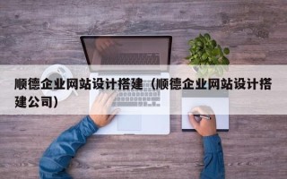 丹东顺德企业网站设计搭建（顺德企业网站设计搭建公司）