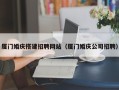 丹东厦门婚庆搭建招聘网站（厦门婚庆公司招聘）
