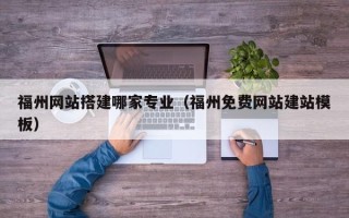 丹东福州网站搭建哪家专业（福州免费网站建站模板）