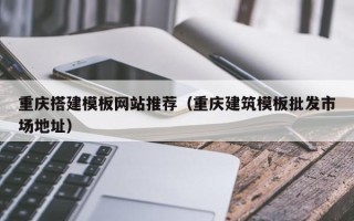 丹东重庆搭建模板网站推荐（重庆建筑模板批发市场地址）