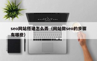 丹东seo网站搭建怎么弄（网站做seo的步骤有哪些）